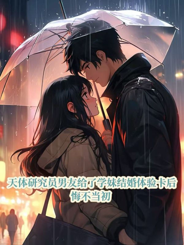 天体研究员男友给了学妹结婚体验卡后，悔不当初关鸣鸣江林舟陈若可小说免费全文阅读【热】