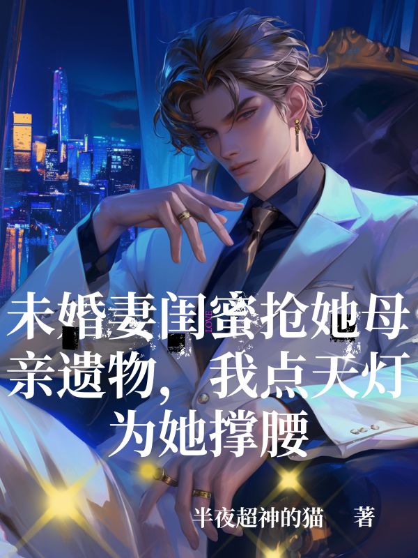 未婚妻闺蜜抢她母亲遗物，我点天灯为她撑腰笔趣阁的小说免费阅读未婚妻闺蜜抢她母亲遗物，我点天灯为她撑腰笔趣阁小说全文免费阅读_（顾衍沈清辞）最新章节免费阅读
