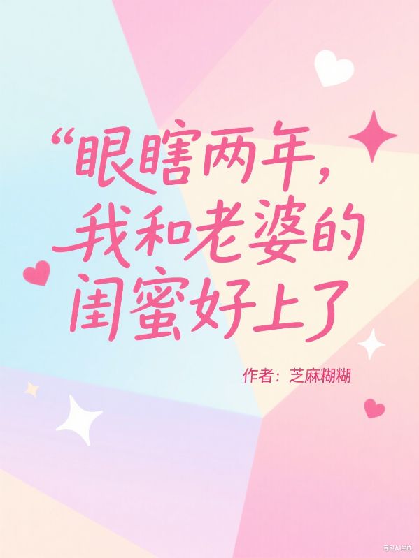 眼瞎两年，我和老婆的闺蜜好上了池景年孟允薇陆静宜小说_眼瞎两年，我和老婆的闺蜜好上了池景年孟允薇陆静宜的小说免费阅读